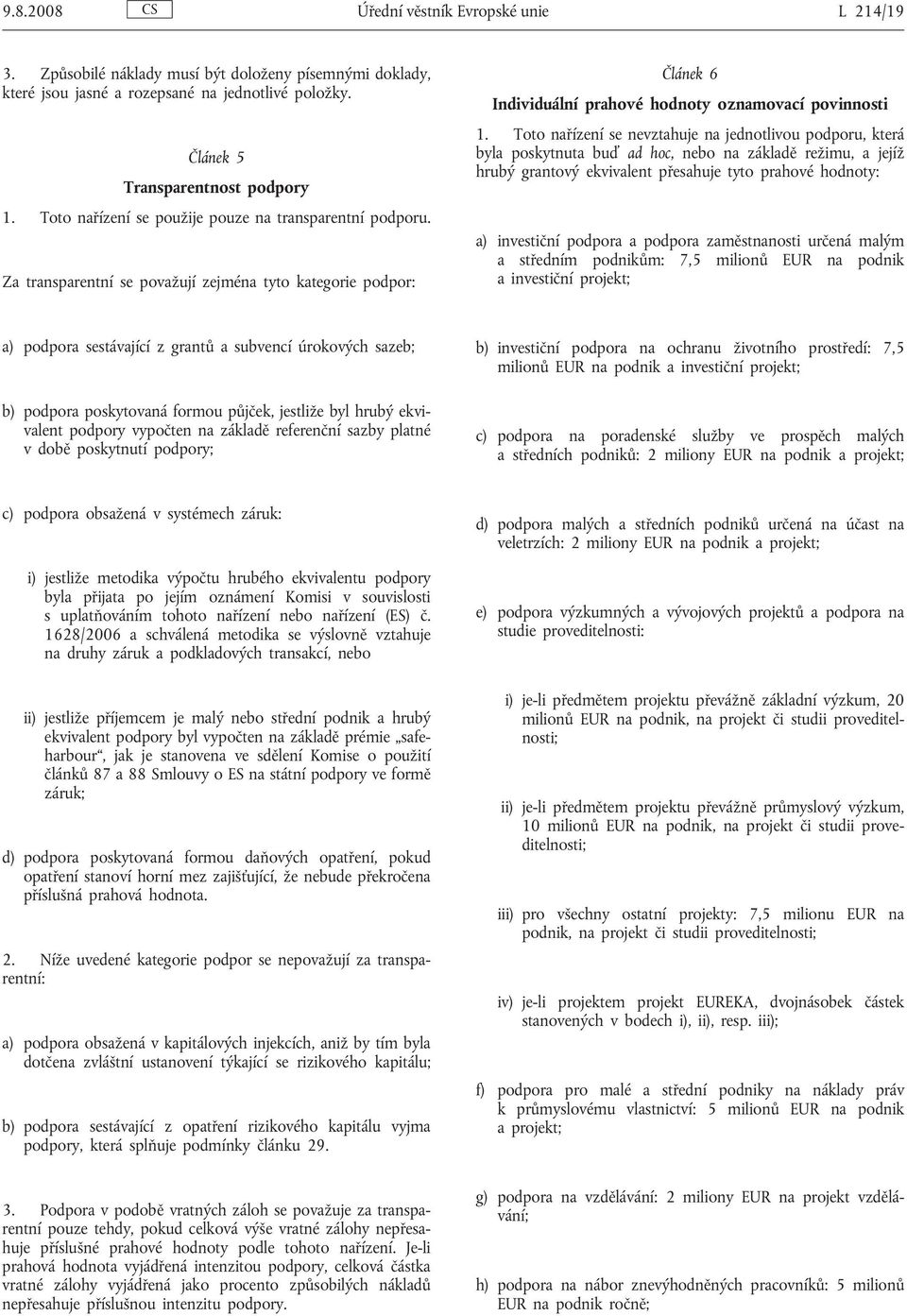 Toto nařízení se nevztahuje na jednotlivou podporu, která byla poskytnuta buď ad hoc, nebo na základě režimu, a jejíž hrubý grantový ekvivalent přesahuje tyto prahové hodnoty: a) investiční podpora a