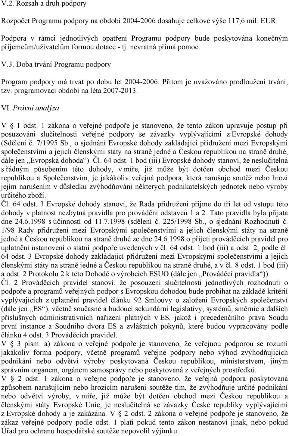 Doba trvání Programu podpory Program podpory má trvat po dobu let 2004-2006. Přitom je uvažováno prodloužení trvání, tzv. programovací období na léta 2007-2013. VI. Právní analýza V 1 odst.