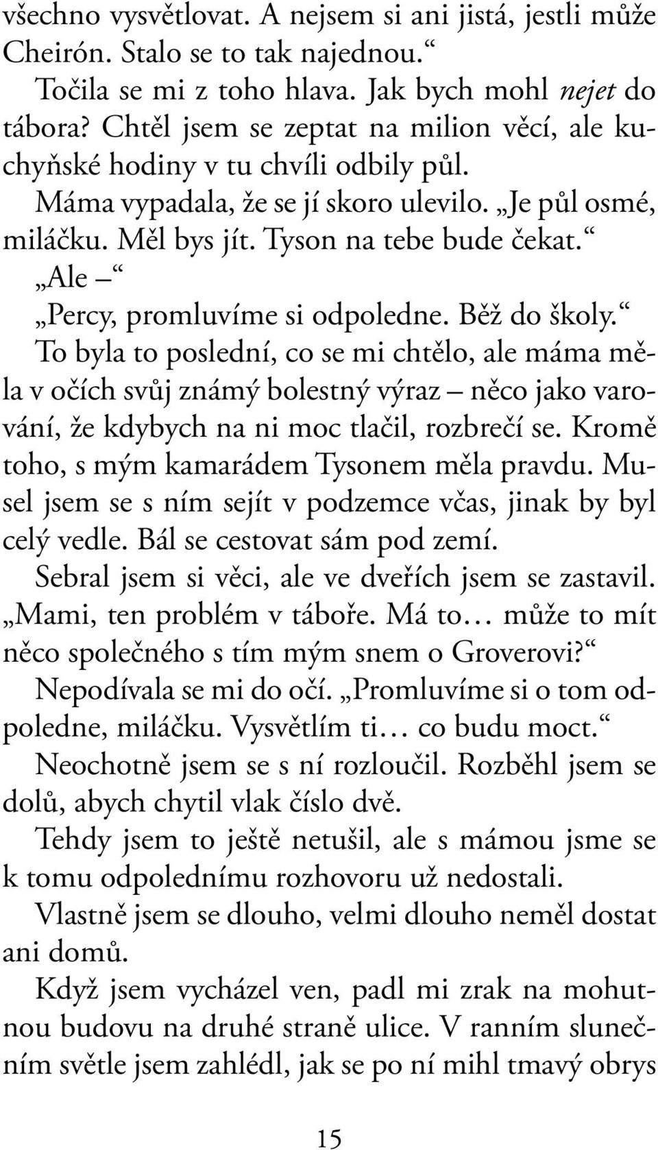 Ale Percy, promluvíme si odpoledne. Běž do školy. To byla to poslední, co se mi chtělo, ale máma měla v očích svůj známý bolestný výraz něco jako varování, že kdybych na ni moc tlačil, rozbrečí se.