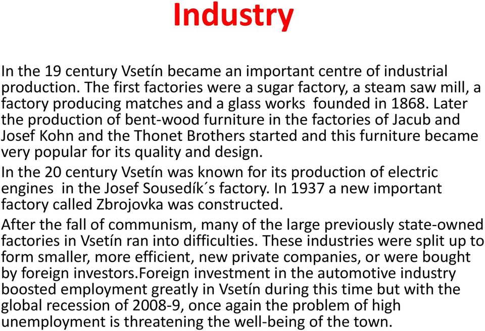 Later the production of bent-wood furniture in the factories of Jacub and Josef Kohn and the Thonet Brothers started and this furniture became very popular for its quality and design.