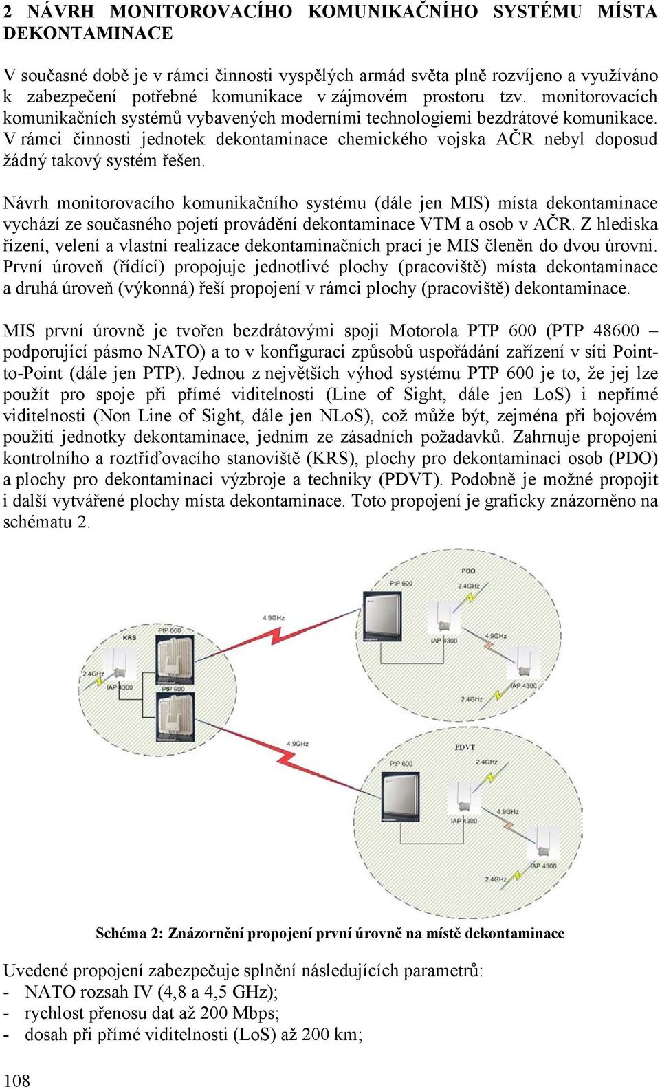 V rámci činnosti jednotek dekontaminace chemického vojska AČR nebyl doposud žádný takový systém řešen.