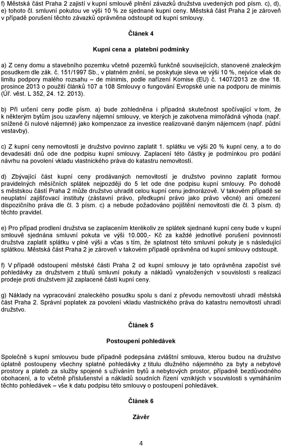 Článek 4 Kupní cena a platební podmínky a) Z ceny domu a stavebního pozemku včetně pozemků funkčně souvisejících, stanovené znaleckým posudkem dle zák. č. 151/1997 Sb.