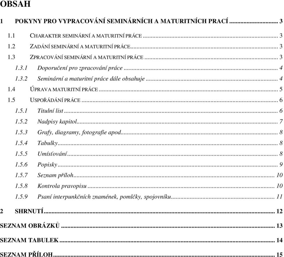 .. 6 1.5.2 Nadpisy kapitol... 7 1.5.3 Grafy, diagramy, fotografie apod.... 8 1.5.4 Tabulky... 8 1.5.5 Umísování... 8 1.5.6 Popisky... 9 1.5.7 Seznam píloh... 10 1.5.8 Kontrola pravopisu.