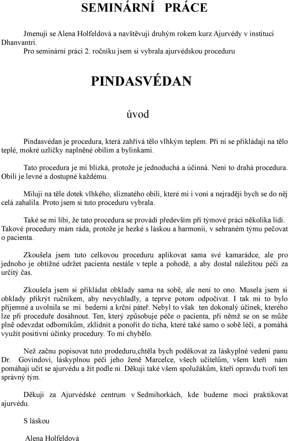 Při ní se přikládají na tělo teplé, mokré uzlíčky naplněné obilím a bylinkami. Tato procedura je mi blízká, protože je jednoduchá a účinná. Není to drahá procedura. Obilí je levné a dostupné každému.