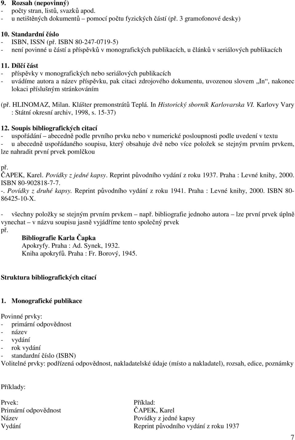 Dílčí část - příspěvky v monografických nebo seriálových publikacích - uvádíme autora a název příspěvku, pak citaci zdrojového dokumentu, uvozenou slovem In, nakonec lokaci příslušným stránkováním