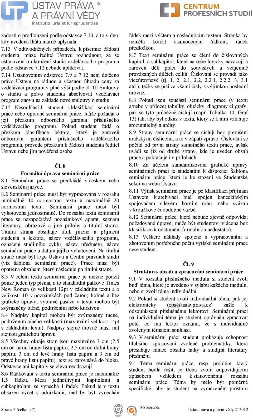 13 V odůvodněných případech, k písemné žádosti studenta, může ředitel Ústavu rozhodnout, že se ustanovení o ukončení studia vzdělávacího programu podle odstavce 7.12 nebude aplikovat. 7.14 Ustanovením odstavce 7.