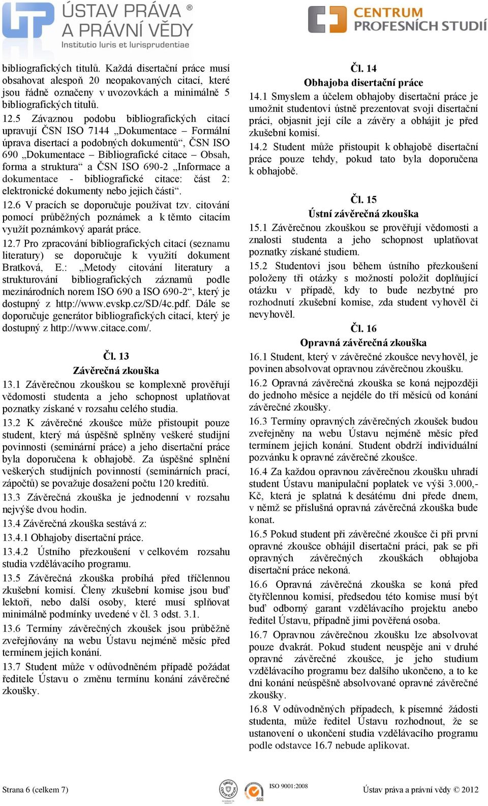 ČSN ISO 690-2 Informace a dokumentace - bibliografické citace: část 2: elektronické dokumenty nebo jejich části. 12.6 V pracích se doporučuje používat tzv.