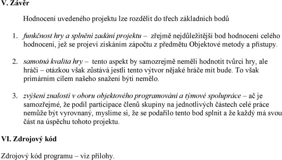 samotná kvalita hry tento aspekt by samozrejmě neměli hodnotit tvůrci hry, ale hráči otázkou však zůstává jestli tento výtvor nějaké hráče mít bude.