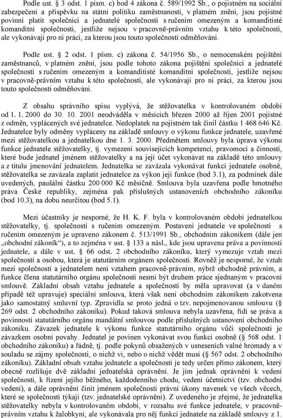 komanditní společnosti, jestliže nejsou v pracovně-právním vztahu k této společnosti, ale vykonávají pro ni práci, za kterou jsou touto společností odměňováni. Podle ust. 2 odst. 1 písm. c) zákona č.