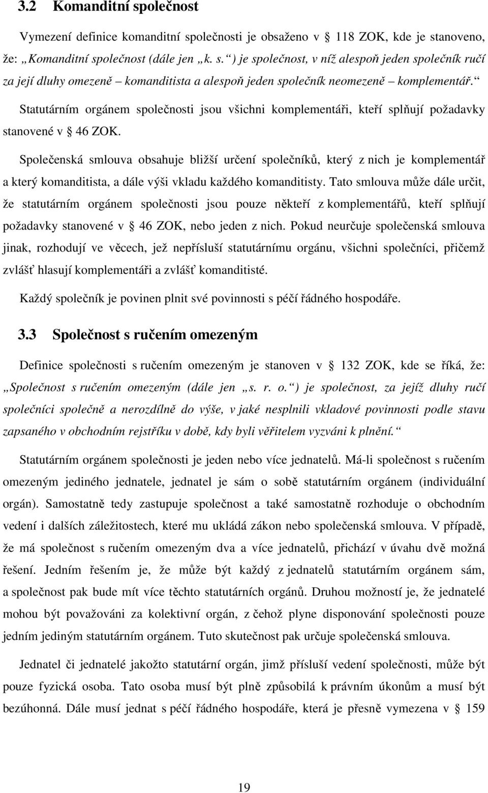 Společenská smlouva obsahuje bližší určení společníků, který z nich je komplementář a který komanditista, a dále výši vkladu každého komanditisty.