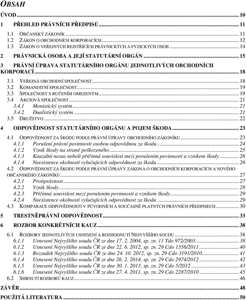 3 SPOLEČNOST S RUČENÍM OMEZENÝM... 19 3.4 AKCIOVÁ SPOLEČNOST... 21 3.4.1 Monistický systém... 21 3.4.2 Dualistický systém... 21 3.5 DRUŽSTVO... 22 4 ODPOVĚDNOST STATUTÁRNÍHO ORGÁNU A POJEM ŠKODA.