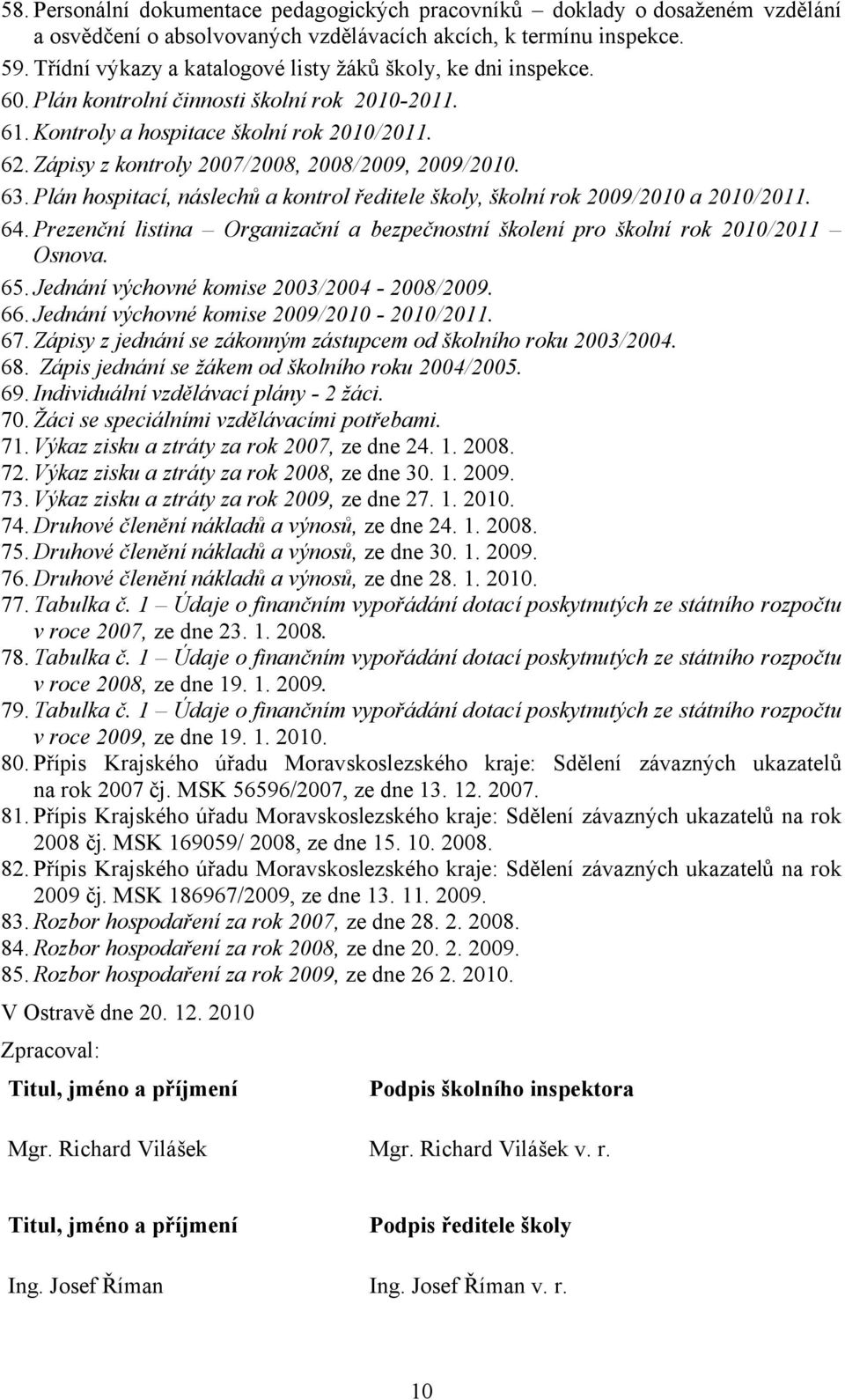 Zápisy z kontroly 2007/2008, 2008/2009, 2009/2010. 63. Plán hospitací, náslechů a kontrol ředitele školy, školní rok 2009/2010 a 2010/2011. 64.