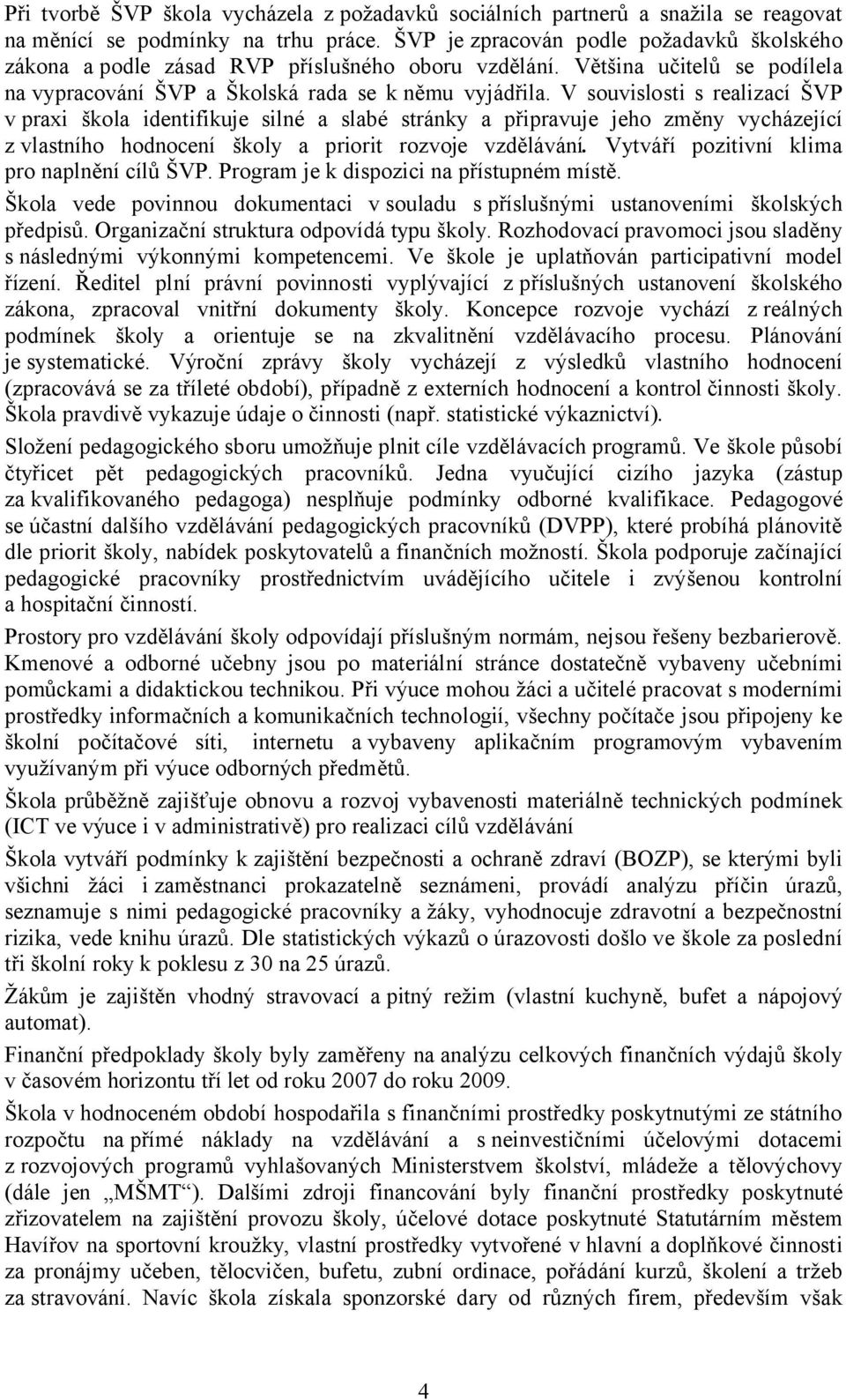 V souvislosti s realizací ŠVP v praxi škola identifikuje silné a slabé stránky a připravuje jeho změny vycházející z vlastního hodnocení školy a priorit rozvoje vzdělávání.