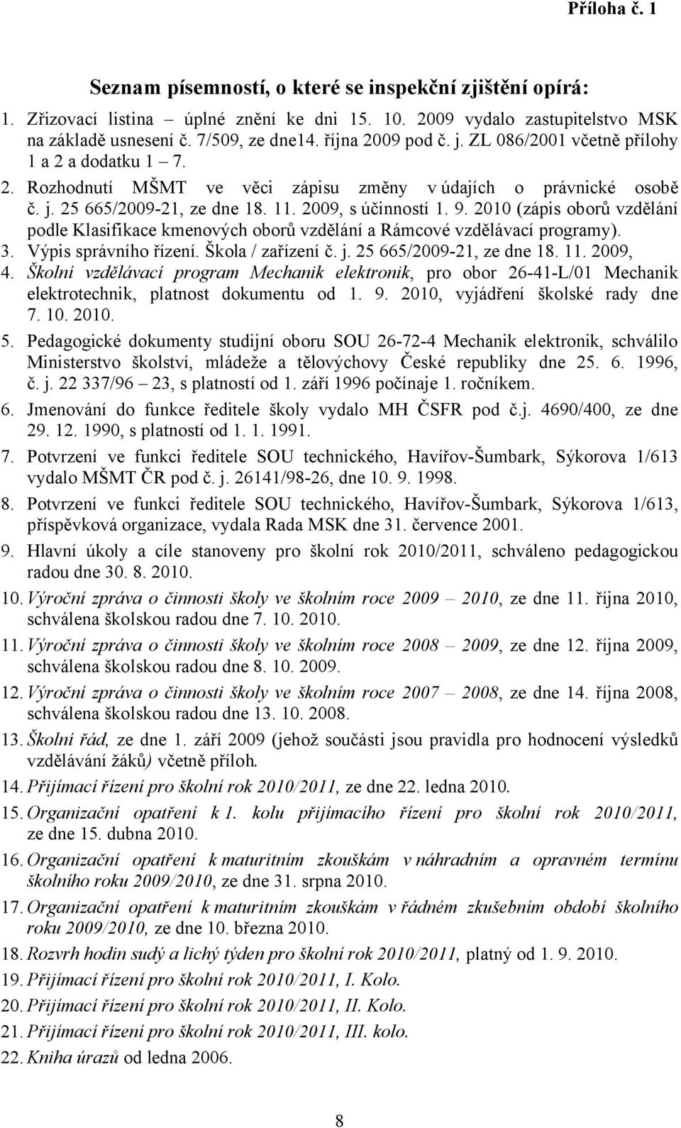 2010 (zápis oborů vzdělání podle Klasifikace kmenových oborů vzdělání a Rámcové vzdělávací programy). 3. Výpis správního řízení. Škola / zařízení č. j. 25 665/2009-21, ze dne 18. 11. 2009, 4.