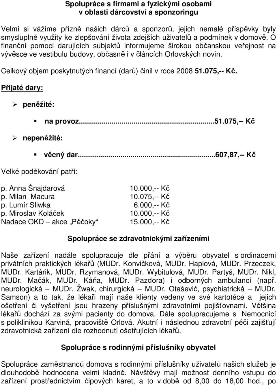 Celkový objem poskytnutých financí (darů) činil v roce 2008 51.075,-- Kč. Přijaté dary: peněžité: na provoz...51.075,-- Kč nepeněžité: věcný dar...607,87,-- Kč Velké poděkování patří: p.