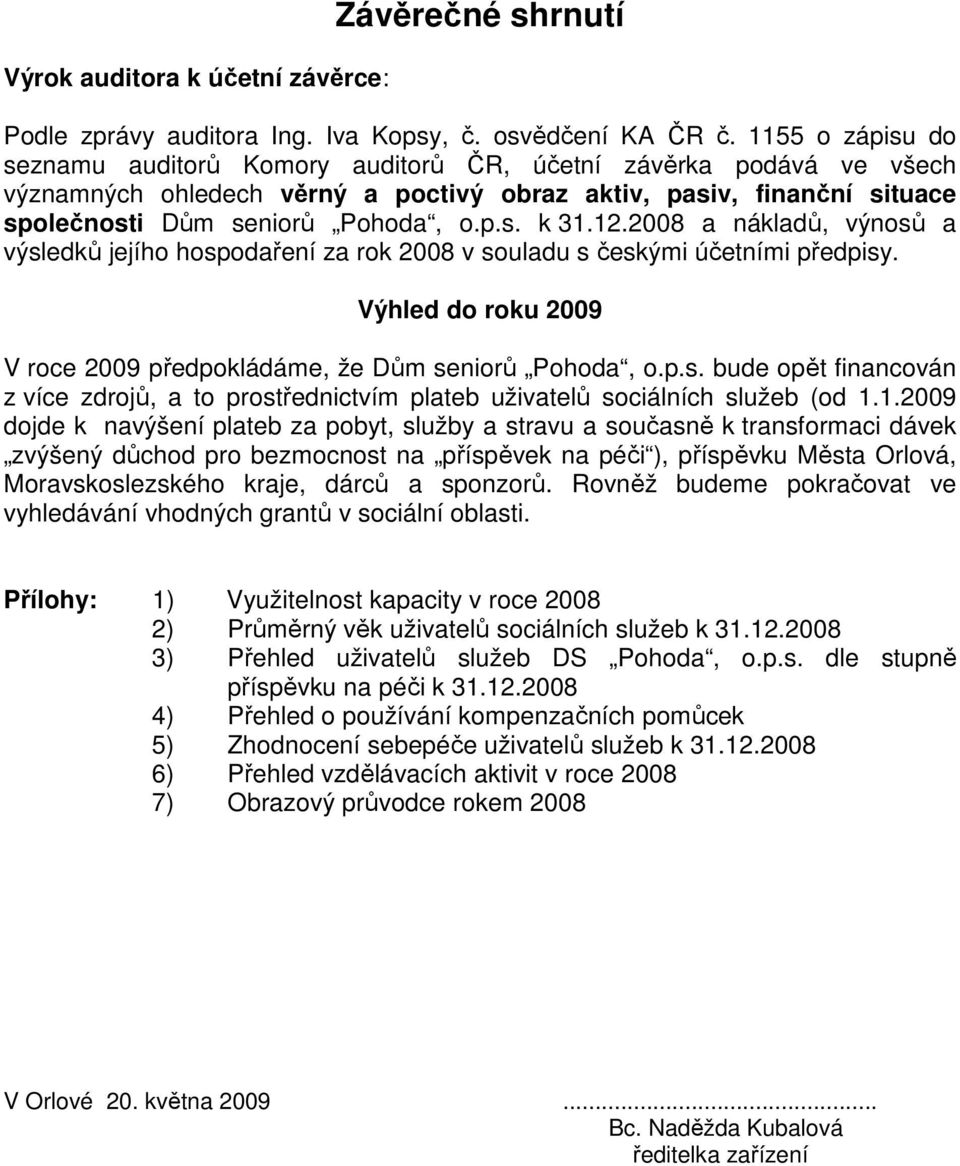 12.2008 a nákladů, výnosů a výsledků jejího hospodaření za rok 2008 v souladu s českými účetními předpisy. Výhled do roku 2009 V roce 2009 předpokládáme, že Dům seniorů Pohoda, o.p.s. bude opět financován z více zdrojů, a to prostřednictvím plateb uživatelů sociálních služeb (od 1.