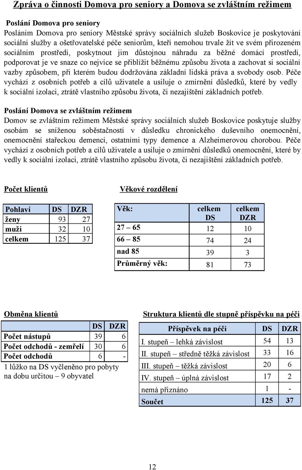 přiblížit běžnému způsobu života a zachovat si sociální vazby způsobem, při kterém budou dodržována základní lidská práva a svobody osob.