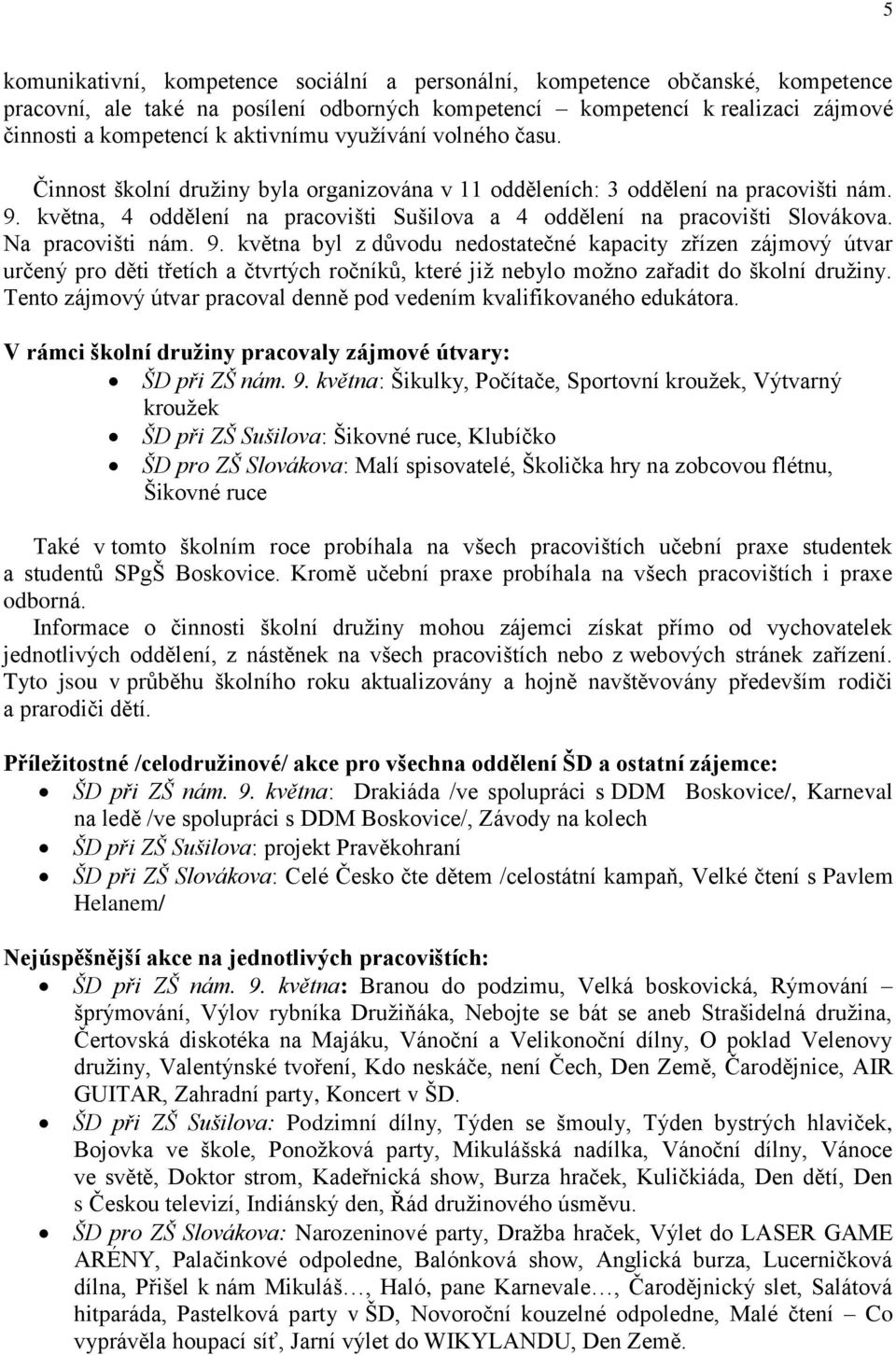 Na pracovišti nám. 9. května byl z důvodu nedostatečné kapacity zřízen zájmový útvar určený pro děti třetích a čtvrtých ročníků, které již nebylo možno zařadit do školní družiny.