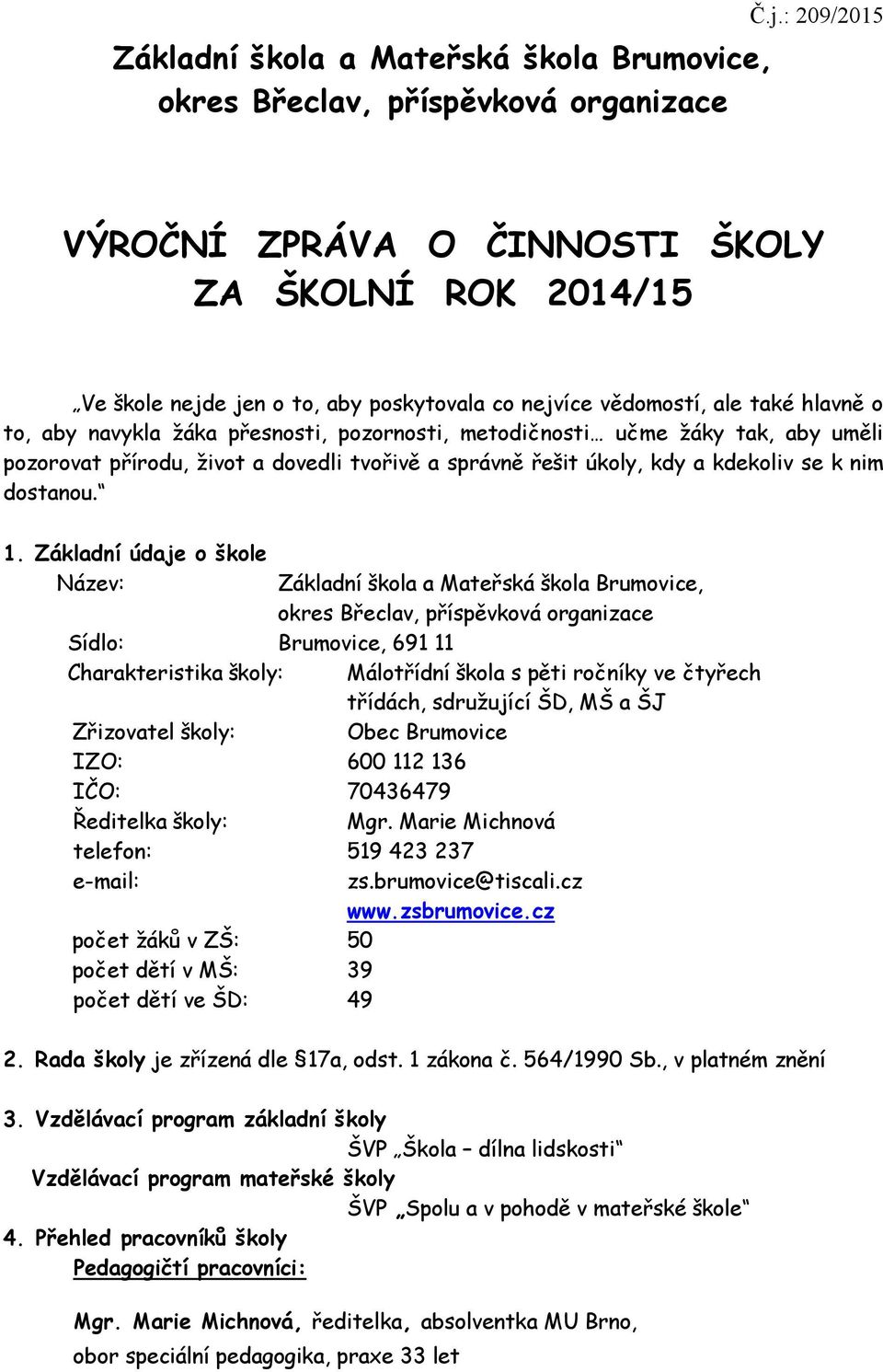 metodičnosti učme žáky tak, aby uměli pozorovat přírodu, život a dovedli tvořivě a správně řešit úkoly, kdy a kdekoliv se k nim dostanou. 1.