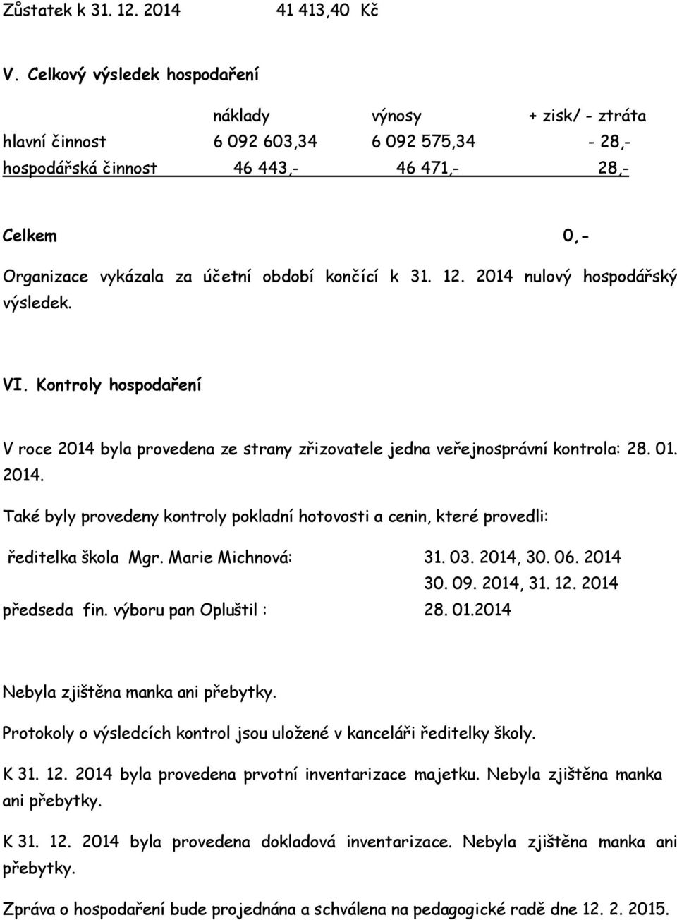 končící k 31. 12. 2014 nulový hospodářský výsledek. VI. Kontroly hospodaření V roce 2014 byla provedena ze strany zřizovatele jedna veřejnosprávní kontrola: 28. 01. 2014. Také byly provedeny kontroly pokladní hotovosti a cenin, které provedli: ředitelka škola Mgr.