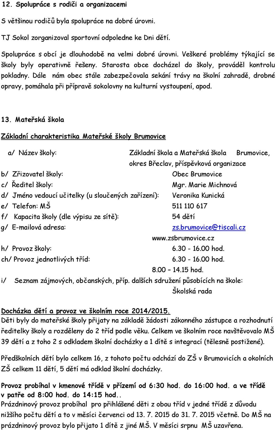 Dále nám obec stále zabezpečovala sekání trávy na školní zahradě, drobné opravy, pomáhala při přípravě sokolovny na kulturní vystoupení, apod. 13.