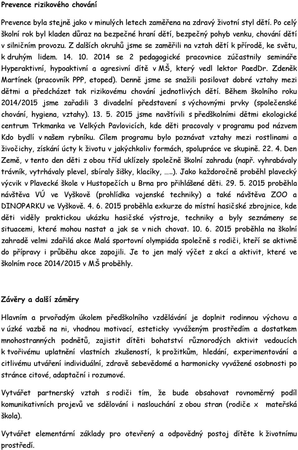 14. 10. 2014 se 2 pedagogické pracovnice zúčastnily semináře Hyperaktivní, hypoaktivní a agresivní dítě v MŠ, který vedl lektor PaedDr. Zdeněk Martínek (pracovník PPP, etoped).