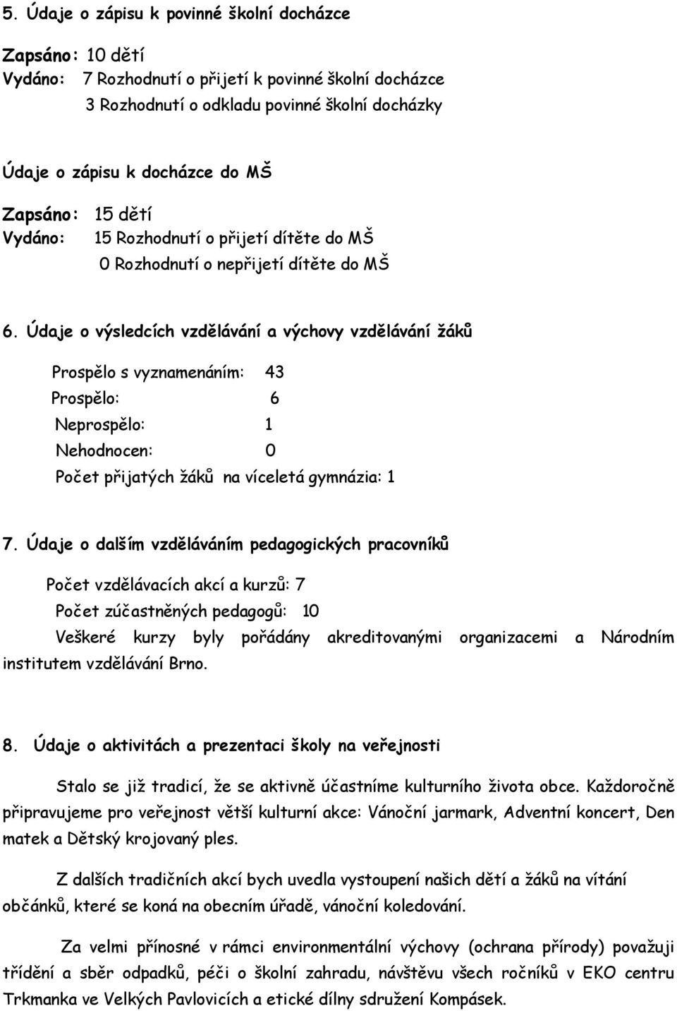 Údaje o výsledcích vzdělávání a výchovy vzdělávání ţáků Prospělo s vyznamenáním: 43 Prospělo: 6 Neprospělo: 1 Nehodnocen: 0 Počet přijatých žáků na víceletá gymnázia: 1 7.