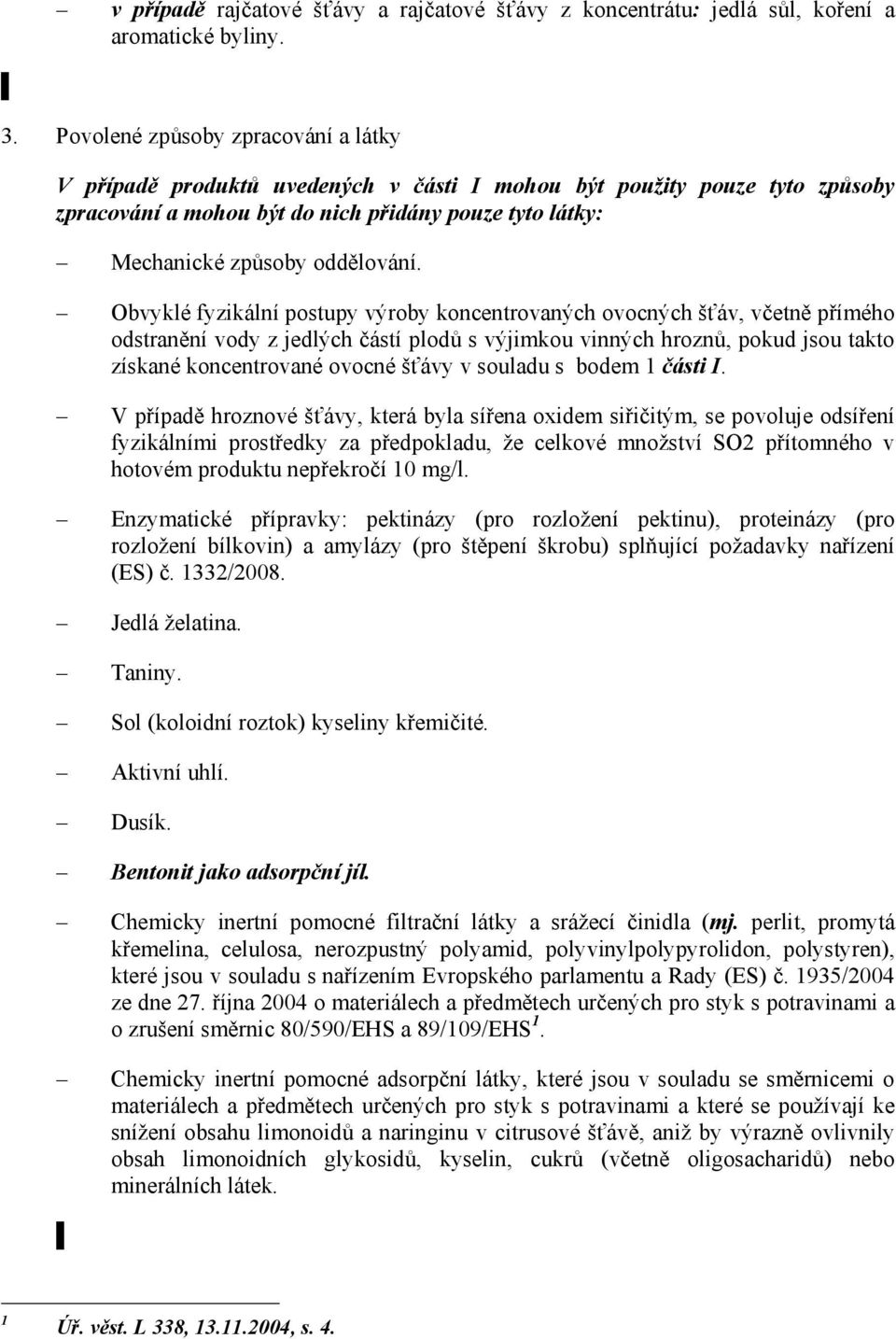 Obvyklé fyzikální postupy výroby koncentrovaných ovocných šťáv, včetně přímého odstranění vody z jedlých částí plodů s výjimkou vinných hroznů, pokud jsou takto získané koncentrované ovocné šťávy v