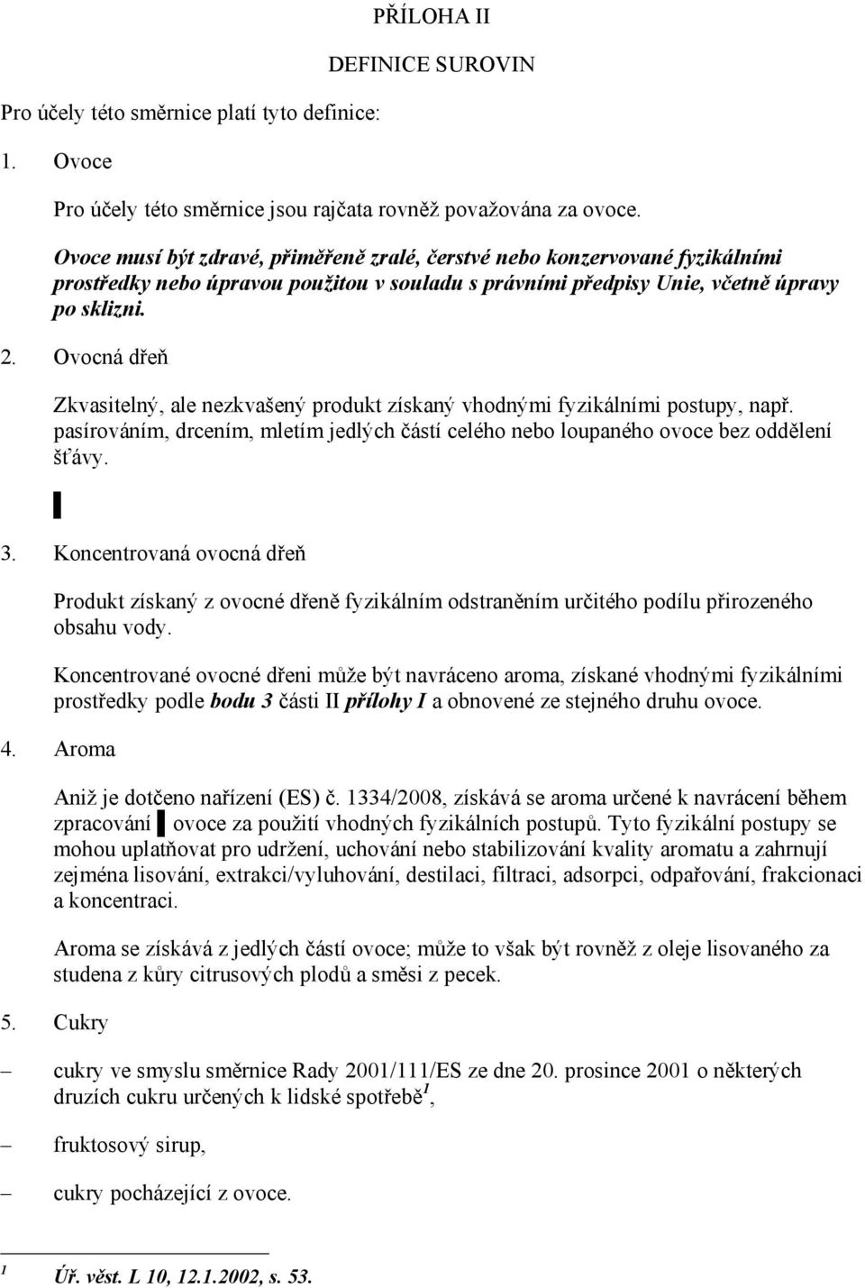 Ovocná dřeň Zkvasitelný, ale nezkvašený produkt získaný vhodnými fyzikálními postupy, např. pasírováním, drcením, mletím jedlých částí celého nebo loupaného ovoce bez oddělení šťávy. 3.