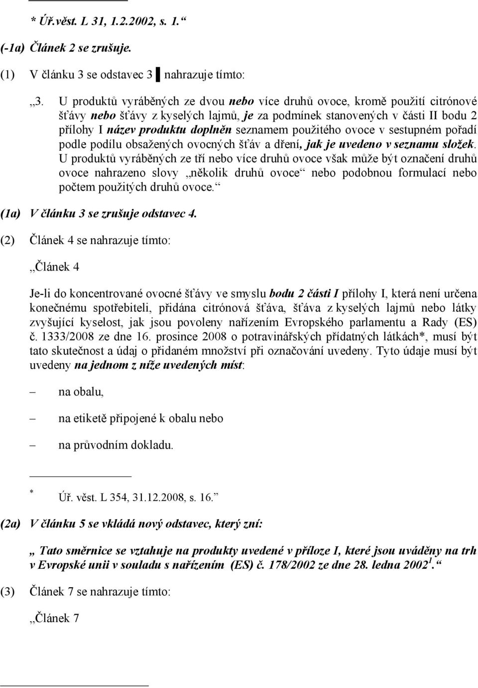 použitého ovoce v sestupném pořadí podle podílu obsažených ovocných šťáv a dření, jak je uvedeno v seznamu složek.