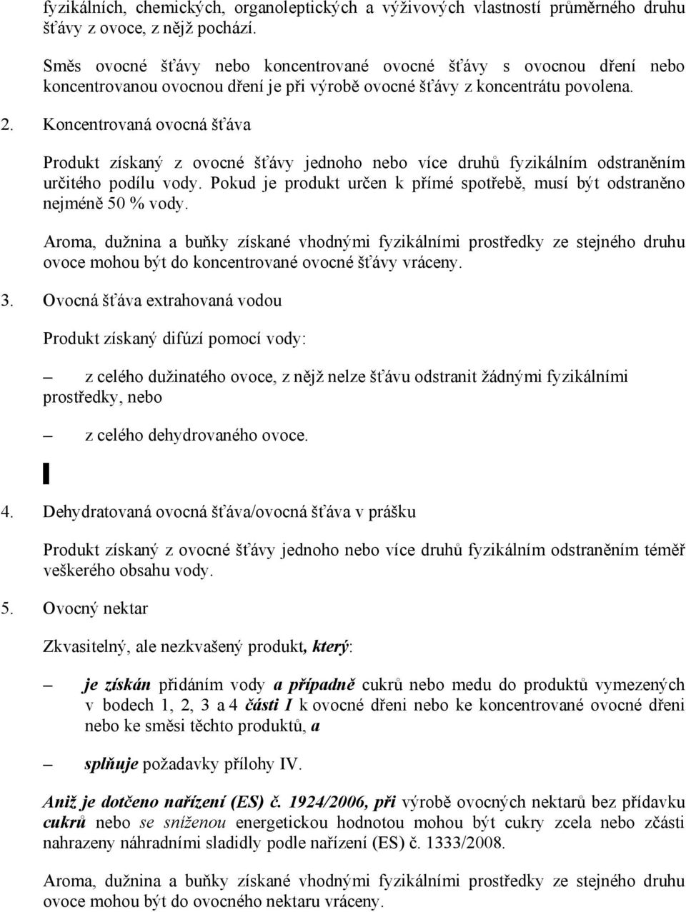 Koncentrovaná ovocná šťáva Produkt získaný z ovocné šťávy jednoho nebo více druhů fyzikálním odstraněním určitého podílu vody.