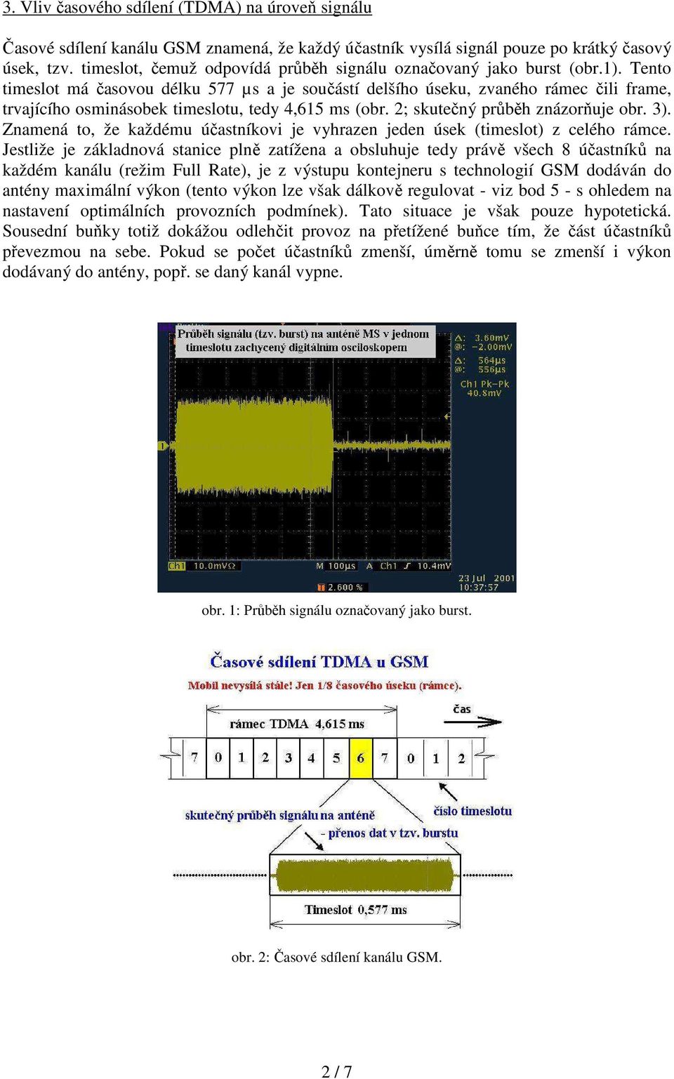 Tento timeslot má časovou délku 577 µs a je součástí delšího úseku, zvaného rámec čili frame, trvajícího osminásobek timeslotu, tedy 4,615 ms (obr. 2; skutečný průběh znázorňuje obr. 3).