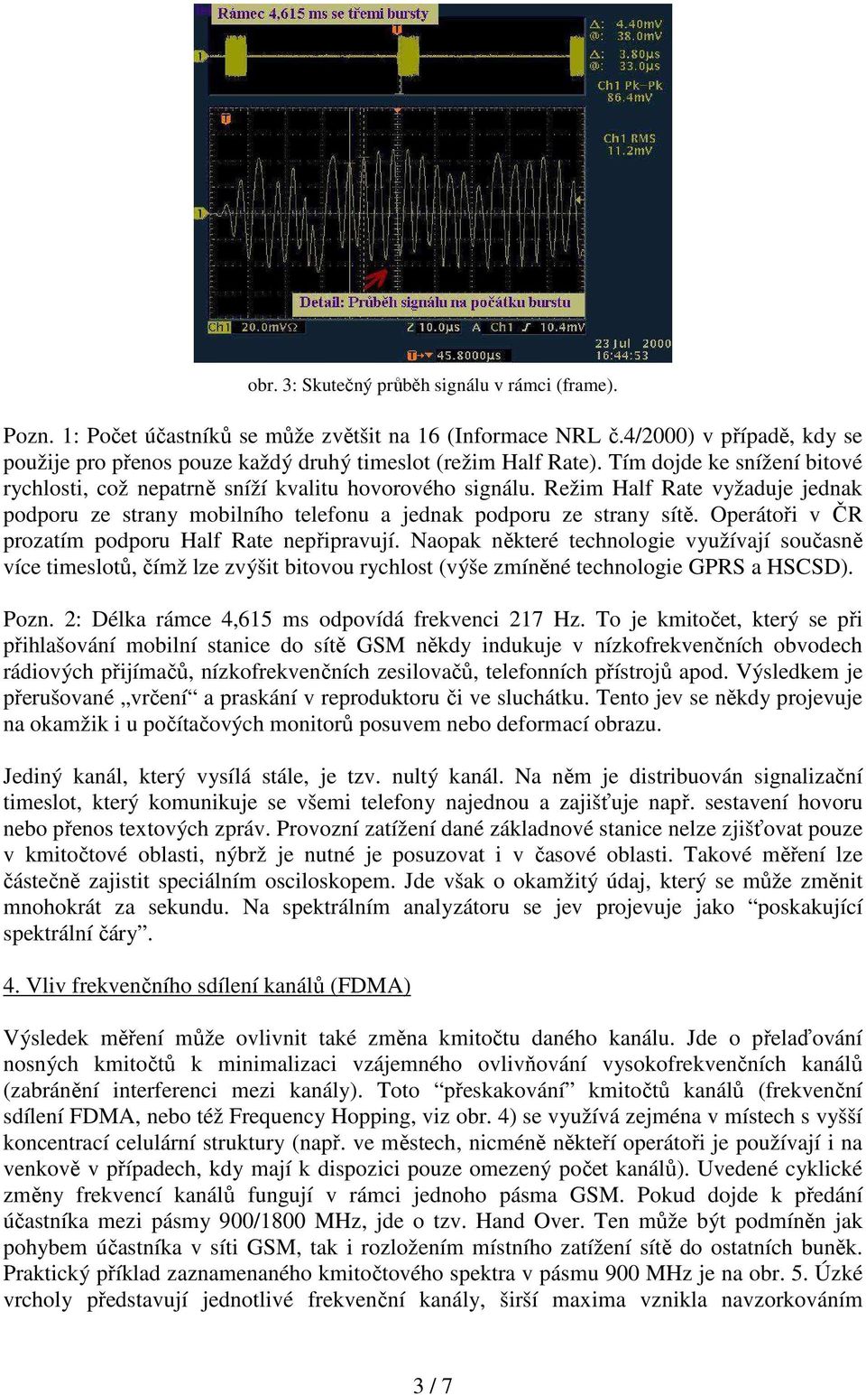 Režim Half Rate vyžaduje jednak podporu ze strany mobilního telefonu a jednak podporu ze strany sítě. Operátoři v ČR prozatím podporu Half Rate nepřipravují.