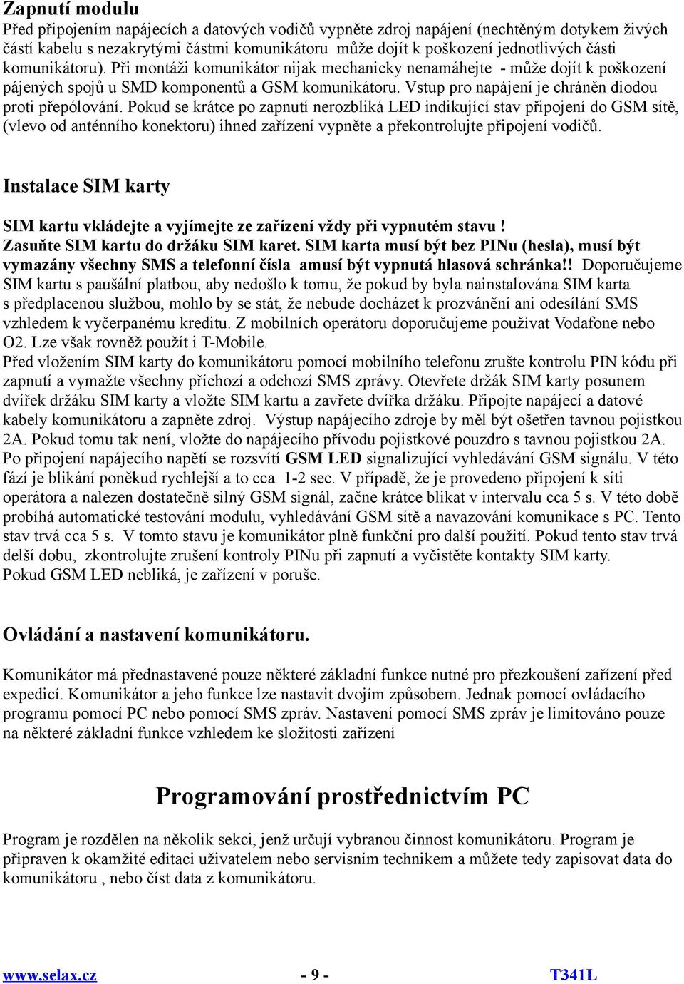 Pokud se krátce po zapnutí nerozbliká LED indikující stav připojení do GSM sítě, (vlevo od anténního konektoru) ihned zařízení vypněte a překontrolujte připojení vodičů.