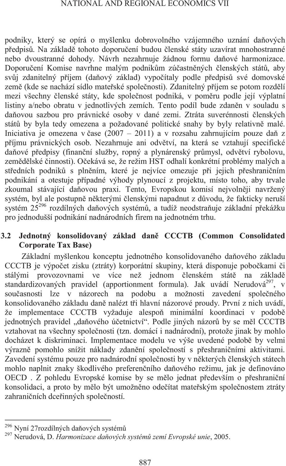 Doporu ení Komise navrhne malým podnik m zú astn ných lenských stát, aby sv j zdanitelný p íjem (da ový základ) vypo ítaly podle p edpis své domovské zem (kde se nachází sídlo mate ské spole nosti).