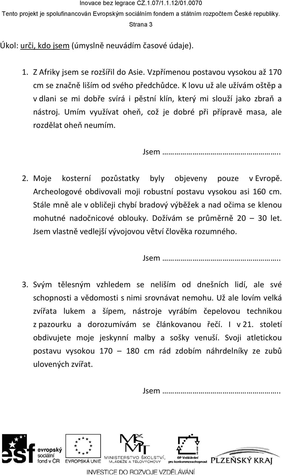 Moje kosterní pozůstatky byly objeveny pouze v Evropě. Archeologové obdivovali moji robustní postavu vysokou asi 160 cm.