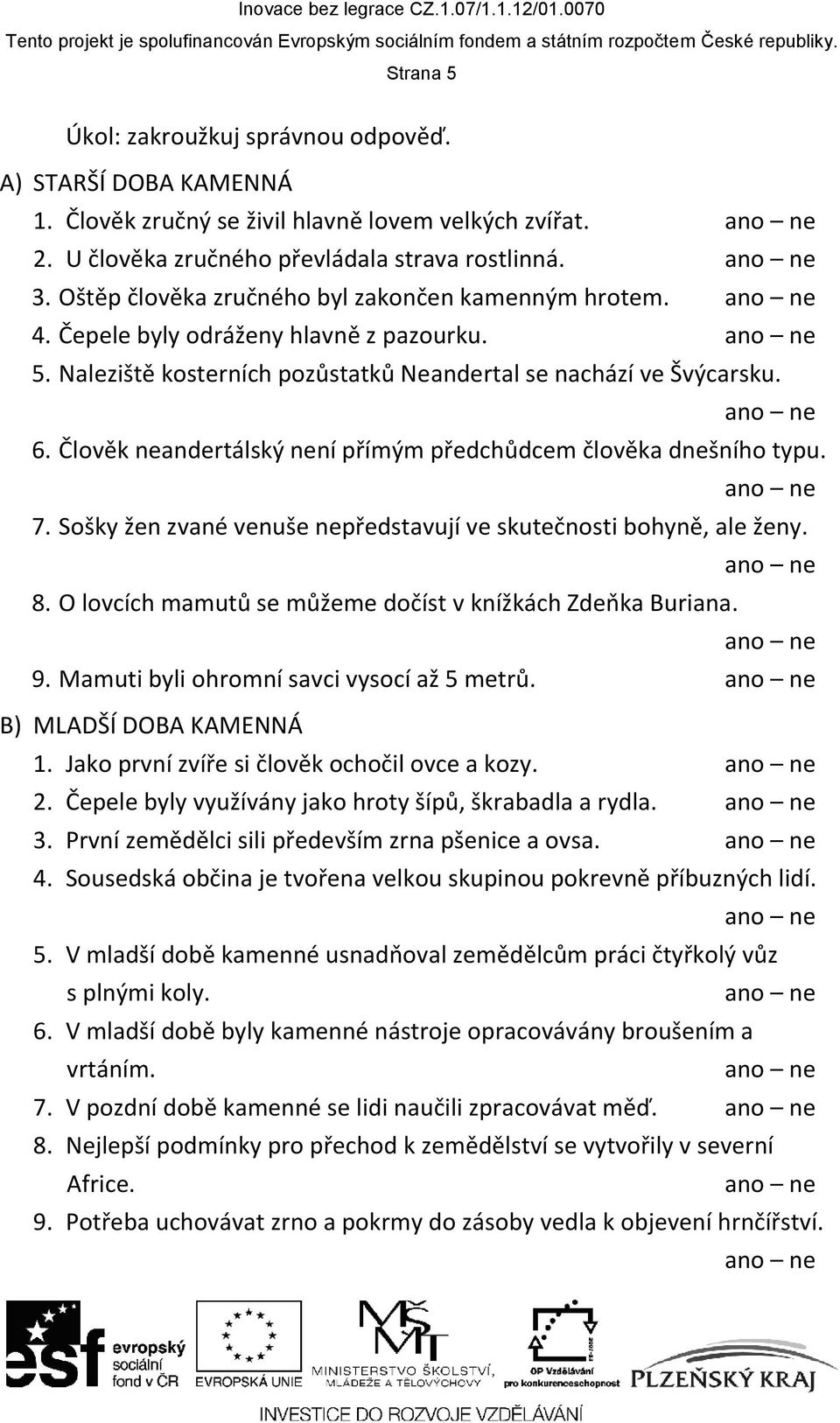 Člověk neandertálský není přímým předchůdcem člověka dnešního typu. 7. Sošky žen zvané venuše nepředstavují ve skutečnosti bohyně, ale ženy. 8.