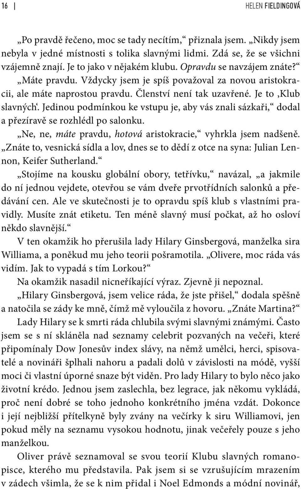 Jedinou podmínkou ke vstupu je, aby vás znali sázkaři, dodal a přezíravě se rozhlédl po salonku. Ne, ne, máte pravdu, hotová aristokracie, vyhrkla jsem nadšeně.