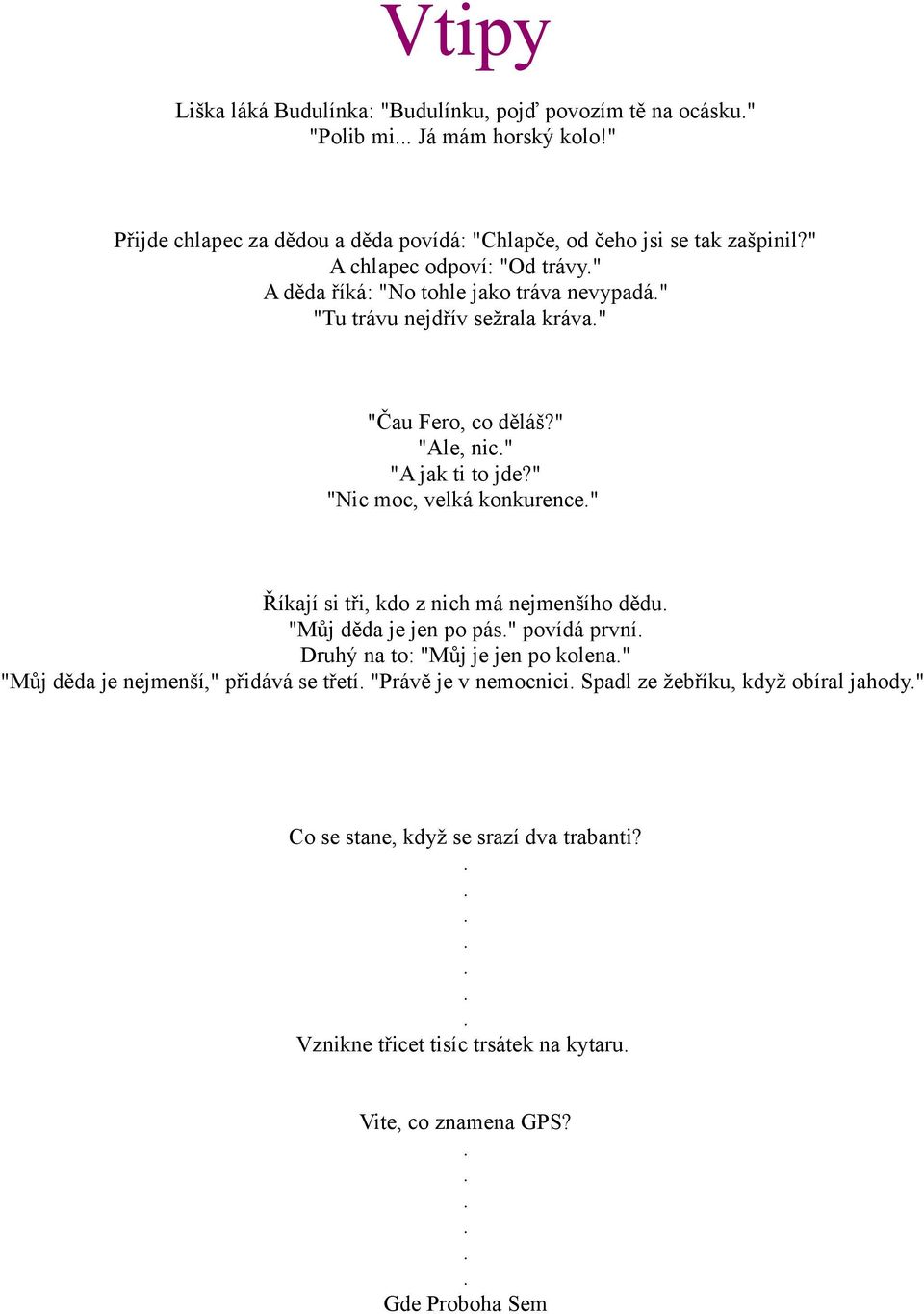 " "Nic moc, velká konkurence" Říkají si tři, kdo z nich má nejmenšího dědu "Můj děda je jen po pás" povídá první Druhý na to: "Můj je jen po kolena" "Můj děda je nejmenší,"