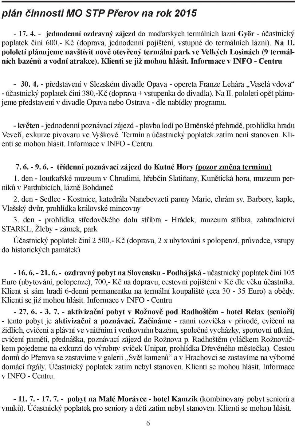 pololetí plánujeme navštívit nově otevřený termální park ve Velkých Losinách (9 termálních bazénů a vodní atrakce). Klienti se již mohou hlásit. Informace v INFO - Centru - 30. 4.