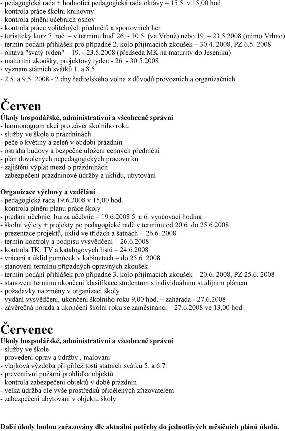 (ve Vrbně) nebo 19. 23.5.2008 (mimo Vrbno) - termín podání přihlášek pro případné 2. kolo přijímacích zkoušek 30.4. 2008, PZ 6.5. 2008 - oktáva "svatý týden" 19. - 23.5.2008 (předseda MK na maturity do Jeseníku) - maturitní zkoušky, projektový týden - 26.