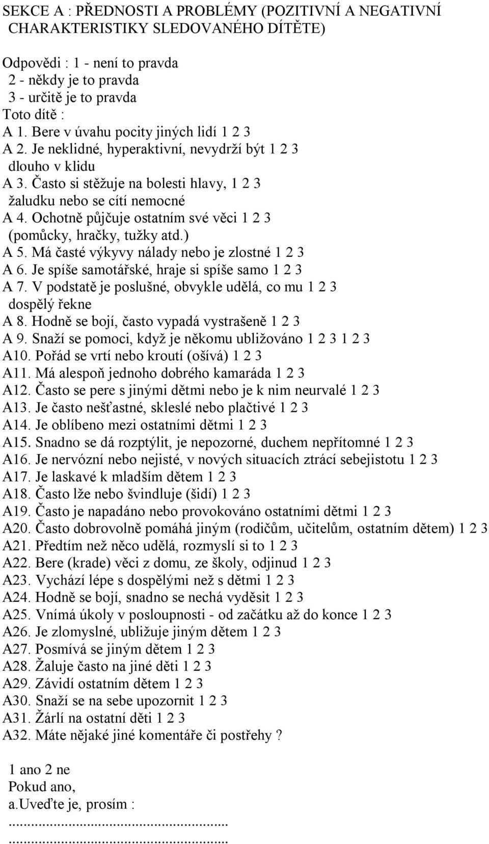 Ochotně půjčuje ostatním své věci 1 2 3 (pomůcky, hračky, tužky atd.) A 5. Má časté výkyvy nálady nebo je zlostné 1 2 3 A 6. Je spíše samotářské, hraje si spíše samo 1 2 3 A 7.