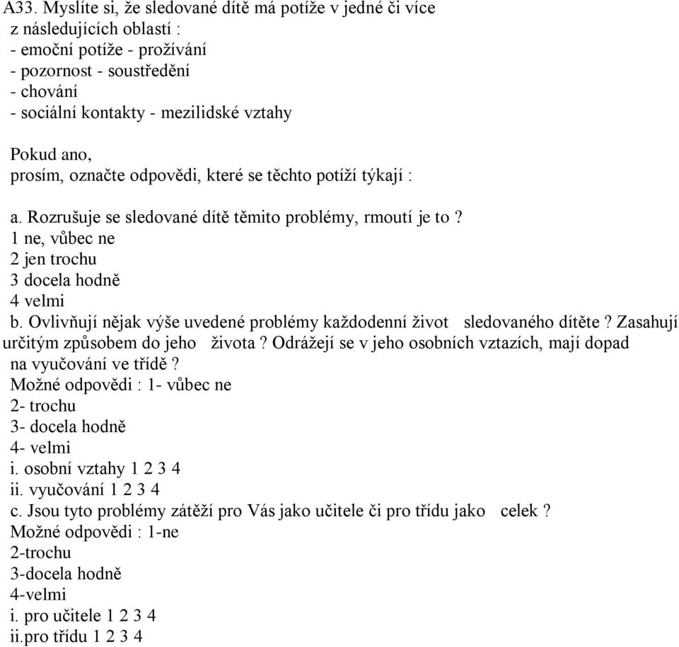 Ovlivňují nějak výše uvedené problémy každodenní život sledovaného dítěte? Zasahují určitým způsobem do jeho života? Odrážejí se v jeho osobních vztazích, mají dopad na vyučování ve třídě?