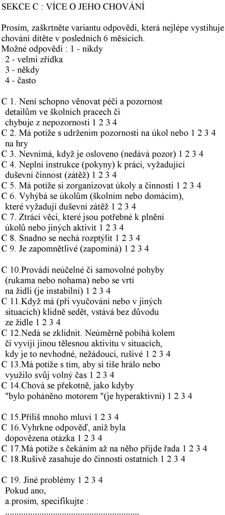 Nevnímá, když je osloveno (nedává pozor) 1 2 3 4 C 4. Neplní instrukce (pokyny) k práci, vyžadující duševní činnost (zátěž) 1 2 3 4 C 5. Má potíže si zorganizovat úkoly a činnosti 1 2 3 4 C 6.