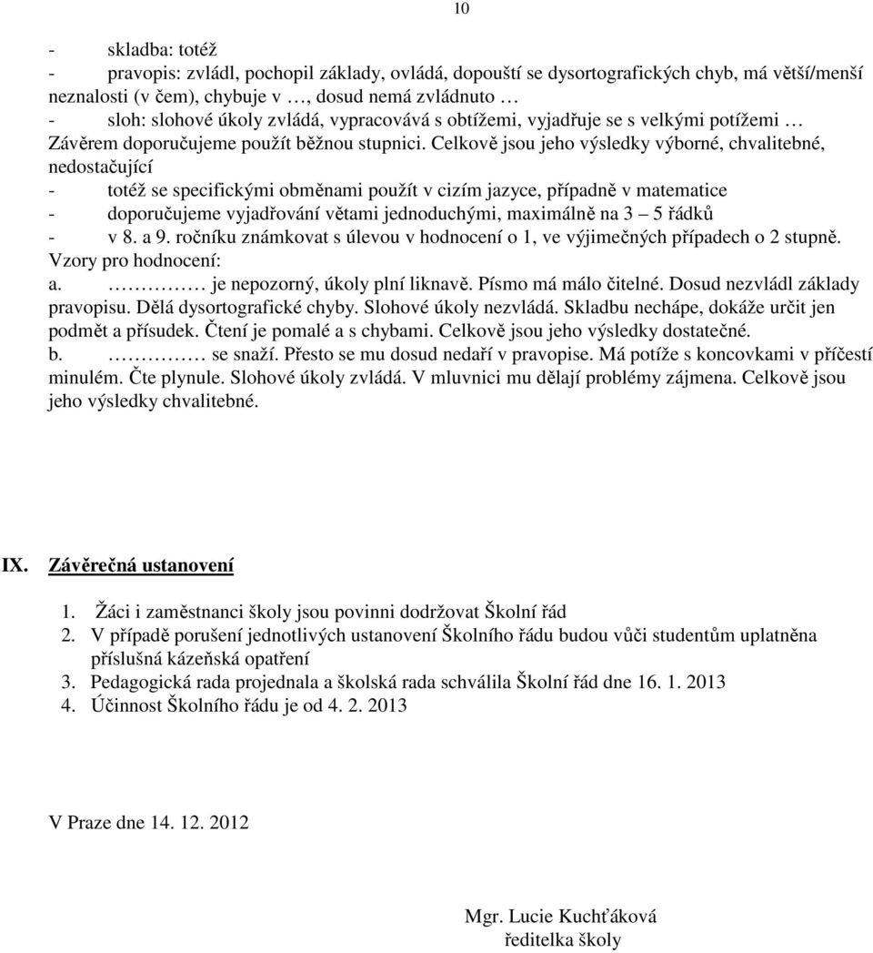 Celkově jsou jeho výsledky výborné, chvalitebné, nedostačující - totéž se specifickými obměnami použít v cizím jazyce, případně v matematice - doporučujeme vyjadřování větami jednoduchými, maximálně