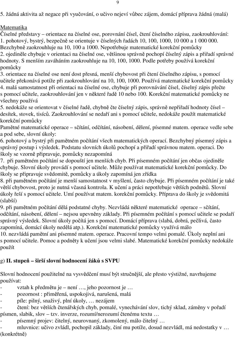 ojediněle chybuje v orientaci na číselné ose, většinou správně pochopí číselný zápis a přiřadí správné hodnoty. S menším zaváháním zaokrouhluje na 10, 100, 1000.