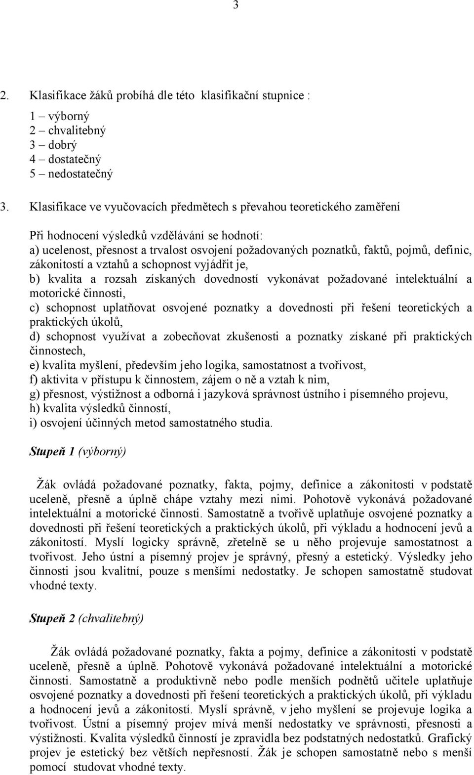 definic, zákonitostí a vztahů a schopnost vyjádřit je, b) kvalita a rozsah získaných dovedností vykonávat požadované intelektuální a motorické činnosti, c) schopnost uplatňovat osvojené poznatky a