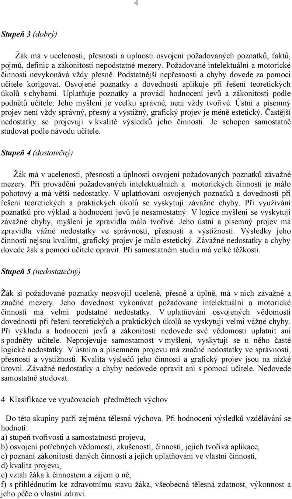 Osvojené poznatky a dovednosti aplikuje při řešení teoretických úkolů s chybami. Uplatňuje poznatky a provádí hodnocení jevů a zákonitostí podle podnětů učitele.