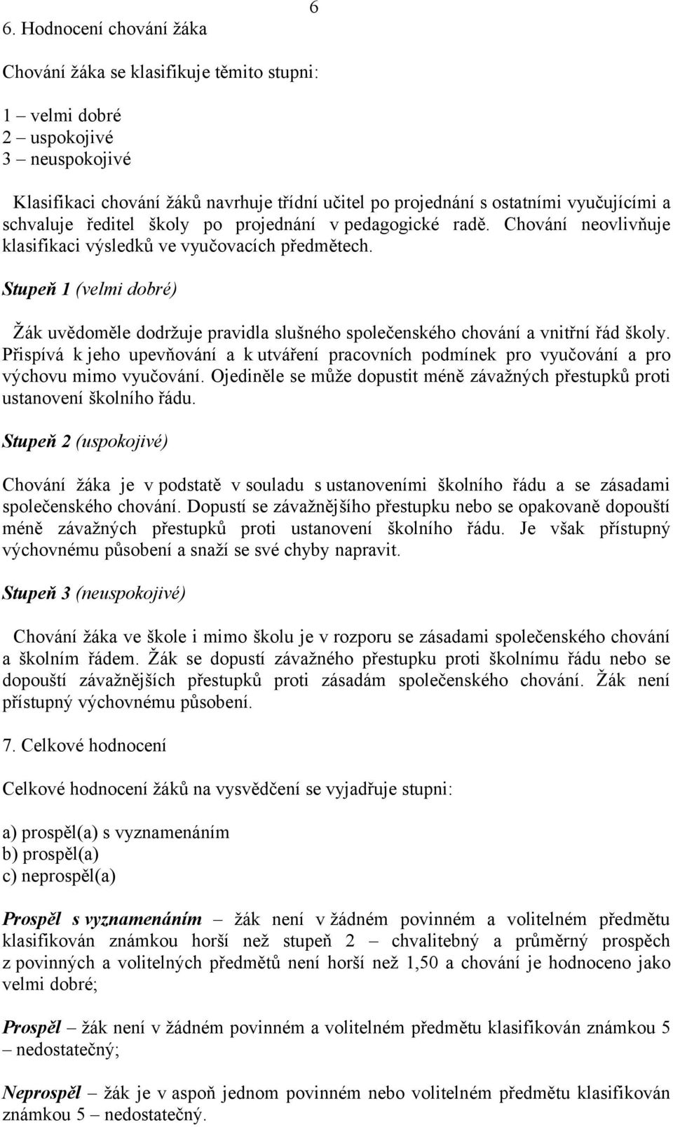 Stupeň 1 (velmi dobré) Žák uvědoměle dodržuje pravidla slušného společenského chování a vnitřní řád školy.