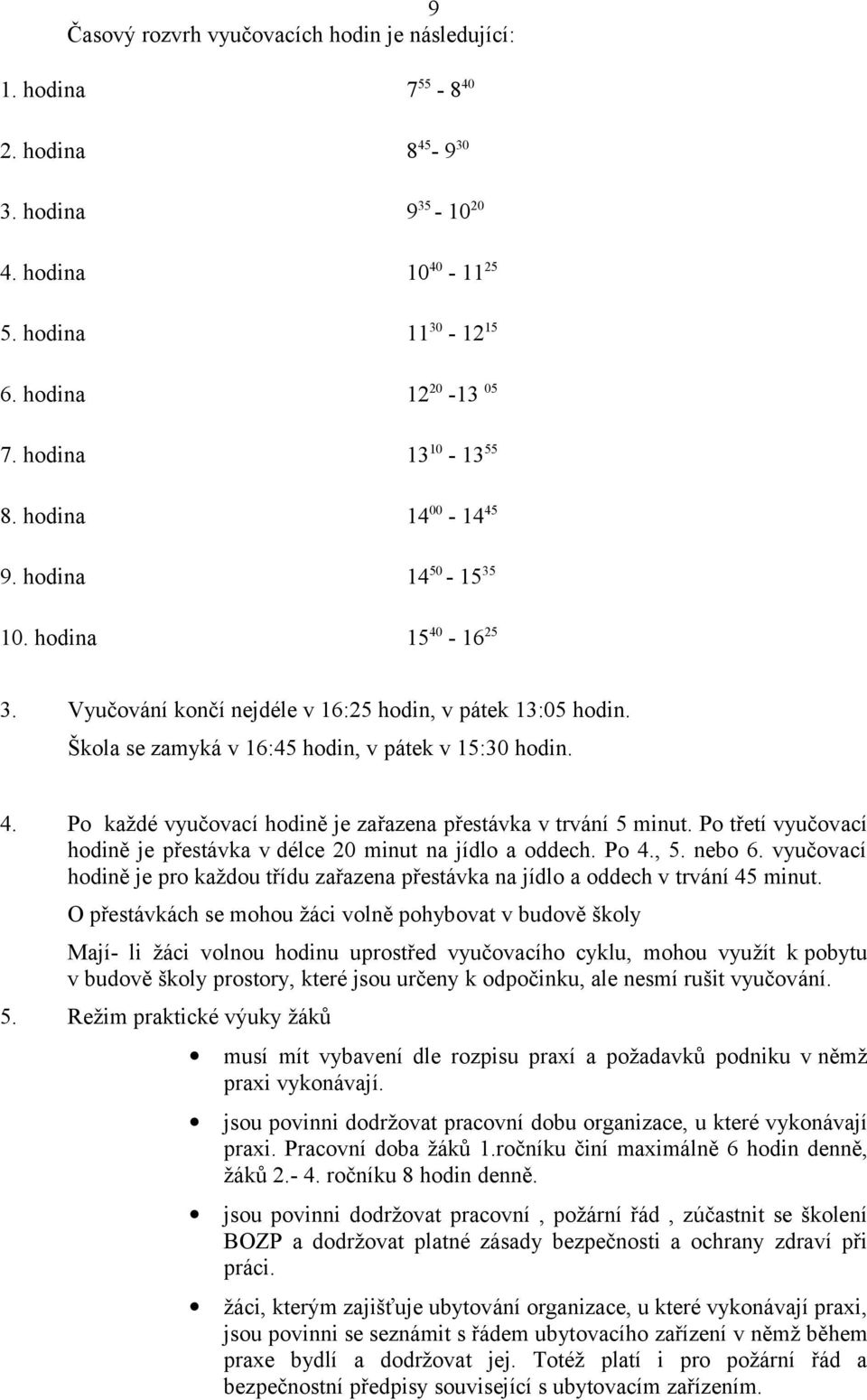 Škola se zamyká v 16:45 hodin, v pátek v 15:30 hodin. 4. Po každé vyučovací hodině je zařazena přestávka v trvání 5 minut. Po třetí vyučovací hodině je přestávka v délce 20 minut na jídlo a oddech.